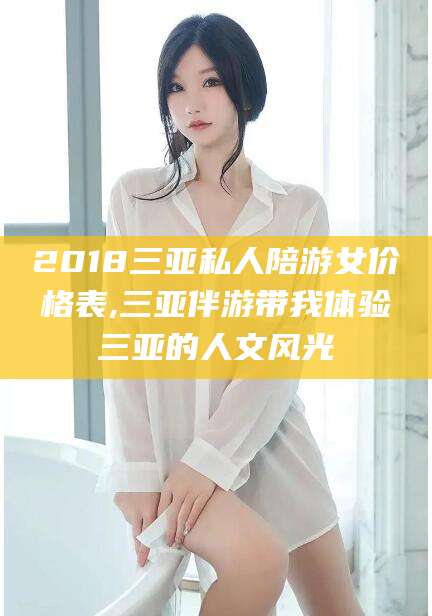 库尔勒2018三亚私人陪游女价格表,三亚伴游带我体验三亚的人文风光