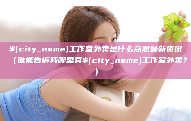 库尔勒工作室外卖是什么意思最新资讯(谁能告诉我哪里有库尔勒工作室外卖?)