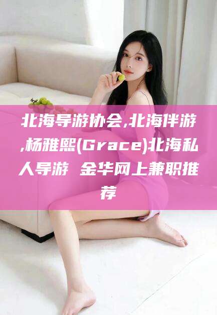 库尔勒北海导游协会,北海伴游,杨雅熙(Grace)北海私人导游 金华网上兼职推荐