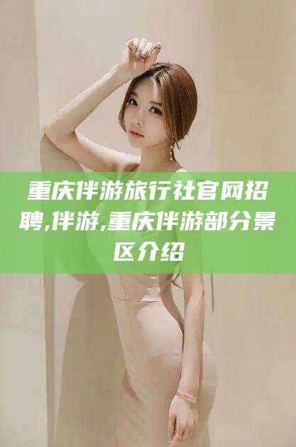 库尔勒重庆伴游旅行社官网招聘,伴游,重庆伴游部分景区介绍