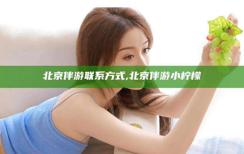 库尔勒北京伴游联系方式,北京伴游小柠檬