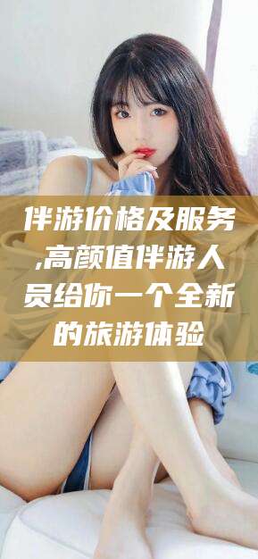 库尔勒伴游价格及服务,高颜值伴游人员给你一个全新的旅游体验