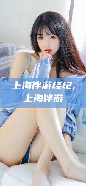 库尔勒上海伴游经纪,上海伴游