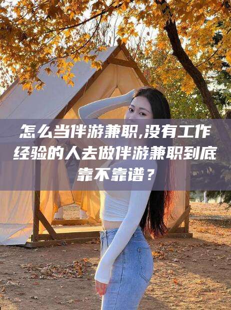 库尔勒怎么当伴游兼职,没有工作经验的人去做伴游兼职到底靠不靠谱？