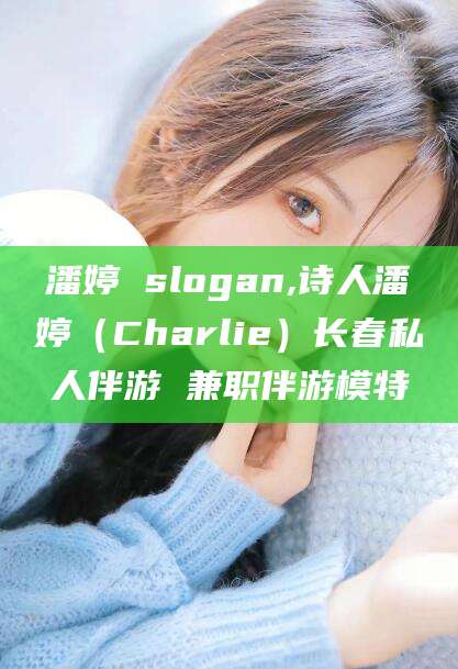 库尔勒潘婷 slogan,诗人潘婷（Charlie）长春私人伴游 兼职伴游模特