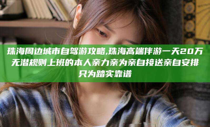 库尔勒珠海周边城市自驾游攻略,珠海高端伴游一天20万无潜规则上班的本人亲力亲为亲自接送亲自安排只为踏实靠谱
