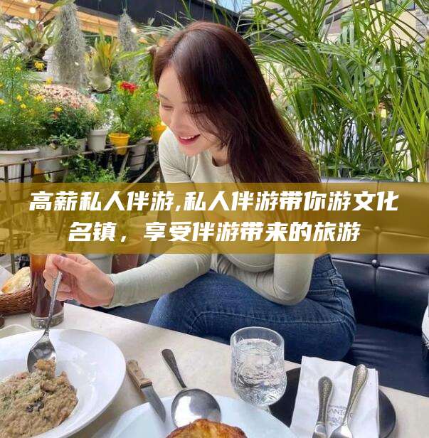 库尔勒高薪私人伴游,私人伴游带你游文化名镇，享受伴游带来的旅游