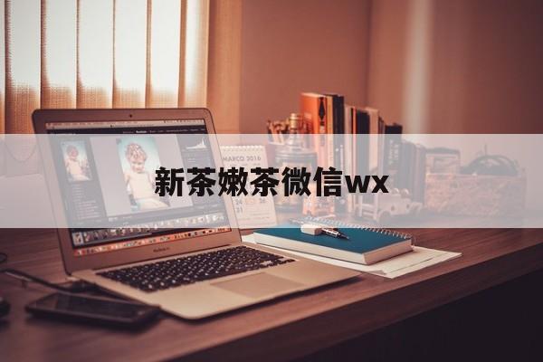 库尔勒包含新茶嫩茶微信wx的词条