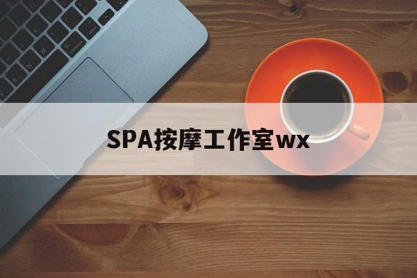 库尔勒什么是spa按摩最新资讯（谁能告诉我哪里有库尔勒SPA按摩工作室wx？）