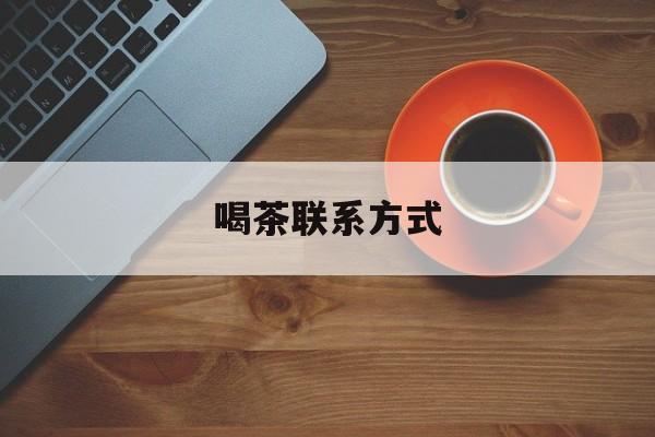库尔勒喝茶信息平台最新资讯（谁能告诉我哪里有库尔勒喝茶联系方式？）