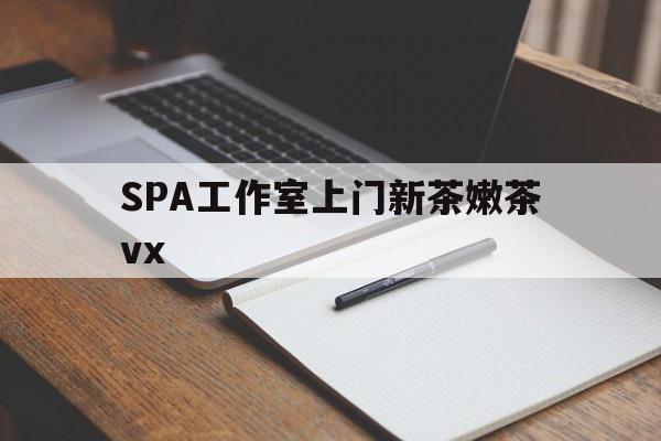 库尔勒广州哪里可以找约茶新茶的品茶地最新资讯（谁能告诉我哪里有库尔勒SPA工作室上门新茶嫩茶vx？）